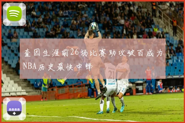 奎因生涯前26场比赛助攻破百成为NBA历史最快中锋