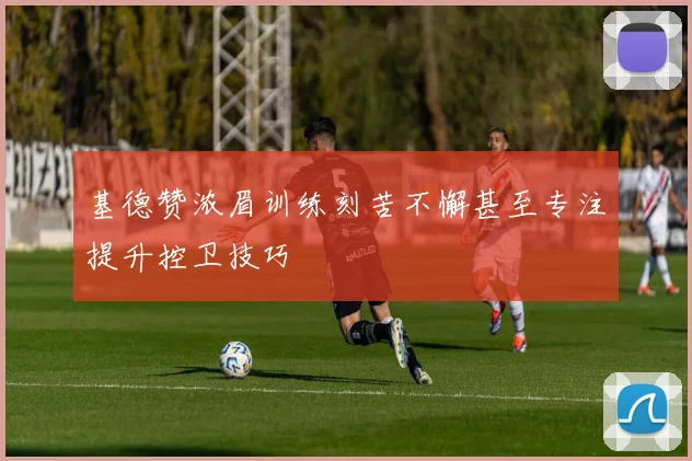基德赞浓眉训练刻苦不懈甚至专注提升控卫技巧