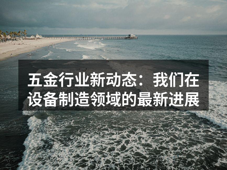 五金行业新动态:我们在设备制造领域的最新进展