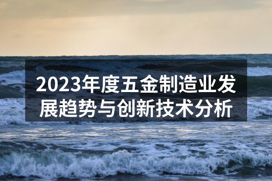 2023年度五金制造业发展趋势与创新技术分析