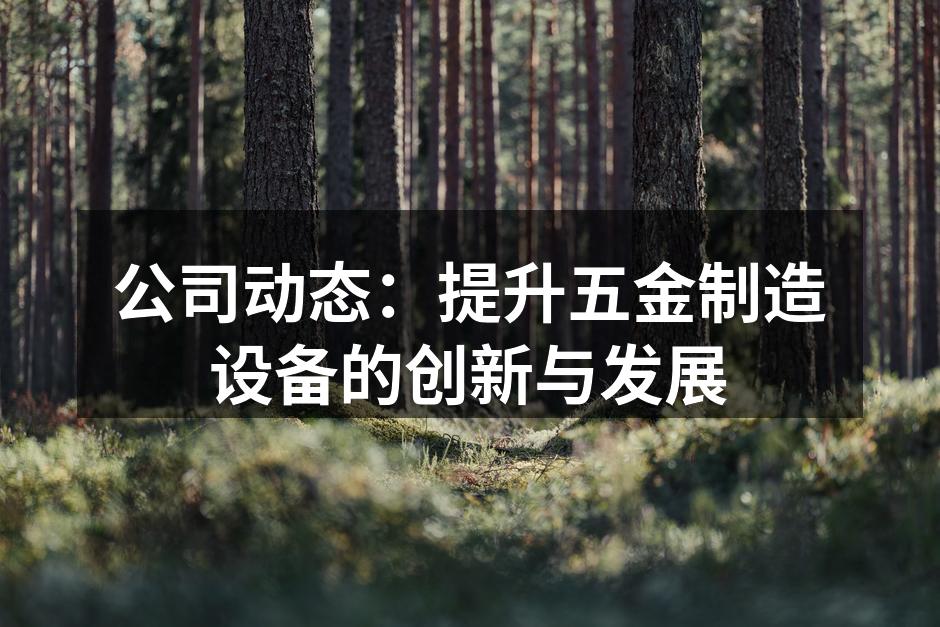 公司动态:提升五金制造设备的创新与发展