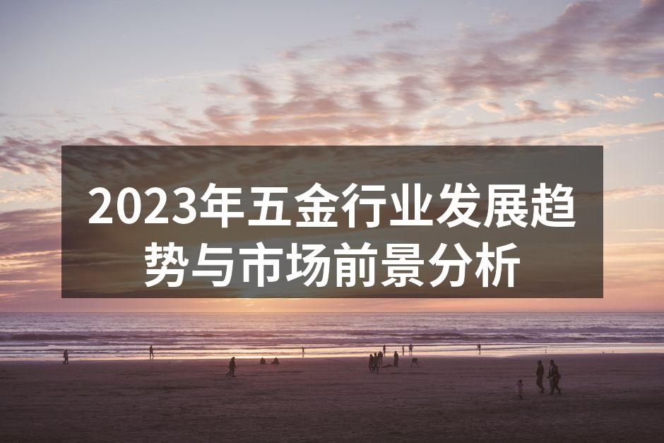 2023年五金行业发展趋势与市场前景分析